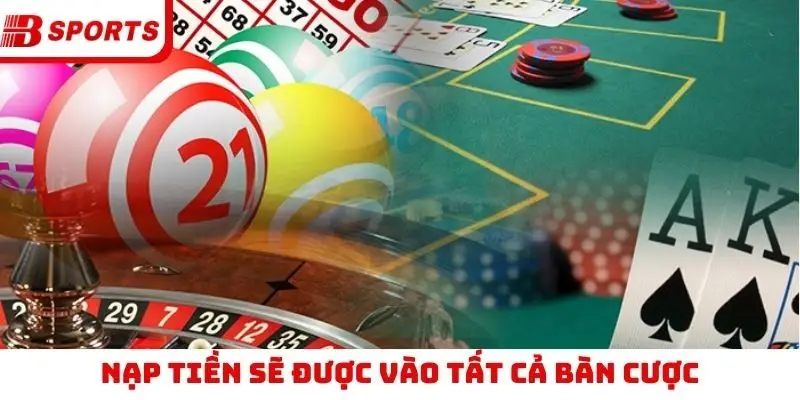 Nạp tiền sẽ được vào tất cả bàn cược